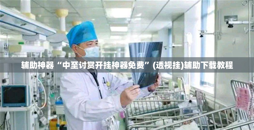 辅助神器“中至讨赏开挂神器免费	”(透视挂)辅助下载教程