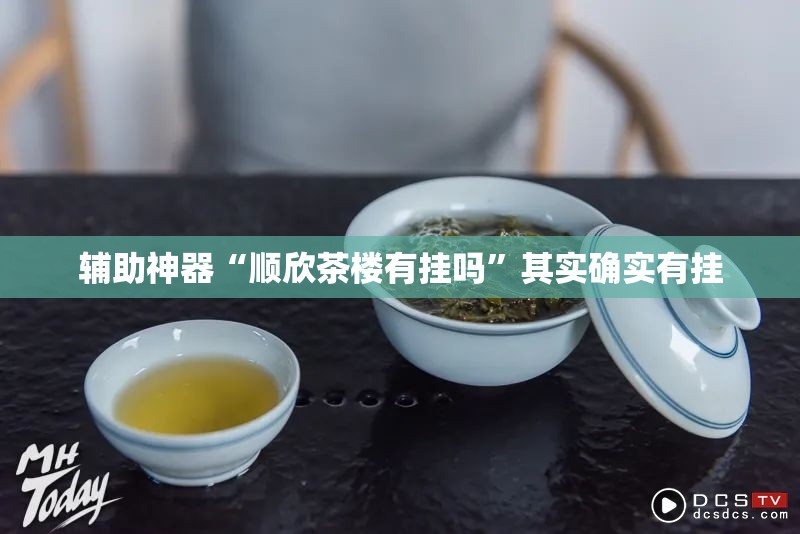 辅助神器“顺欣茶楼有挂吗	”其实确实有挂