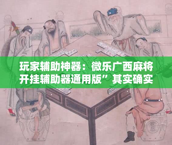 玩家辅助神器：微乐广西麻将开挂辅助器通用版”其实确实有挂