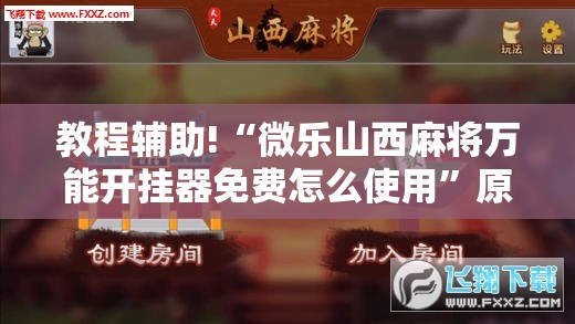 教程辅助!“微乐山西麻将万能开挂器免费怎么使用”原来可以开挂