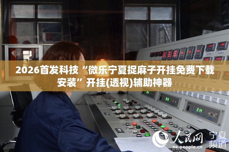 2026首发科技“微乐宁夏捉麻子开挂免费下载安装	”开挂(透视)辅助神器