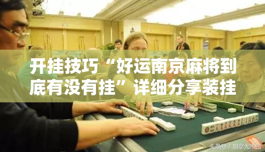 开挂技巧“好运南京麻将到底有没有挂	”详细分享装挂步骤