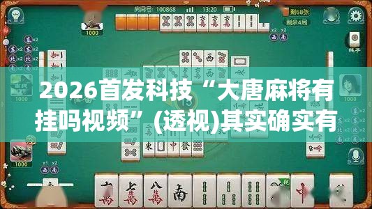 2026首发科技“大唐麻将有挂吗视频”(透视)其实确实有挂