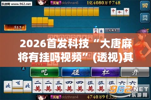 2026首发科技“大唐麻将有挂吗视频”(透视)其实确实有挂