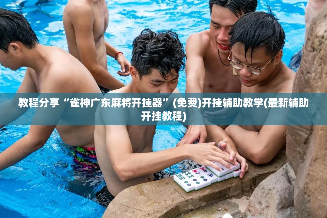 教程分享“雀神广东麻将开挂器	”(免费)开挂辅助教学(最新辅助开挂教程)