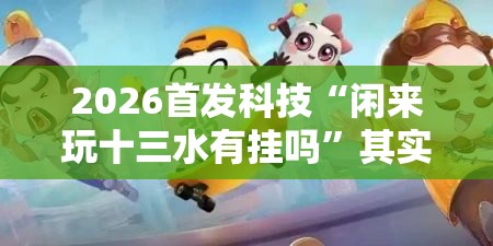 2026首发科技“闲来玩十三水有挂吗”其实确实有挂