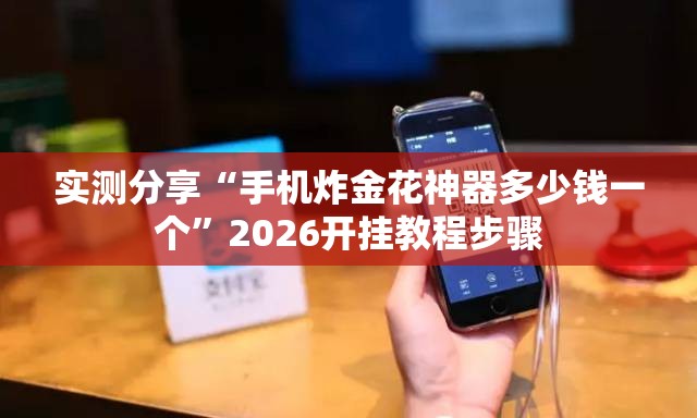 实测分享“手机炸金花神器多少钱一个”2026开挂教程步骤