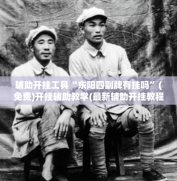 辅助开挂工具“东阳四副牌有挂吗	”(免费)开挂辅助教学(最新辅助开挂教程)