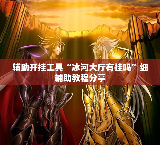辅助开挂工具“冰河大厅有挂吗	”细辅助教程分享