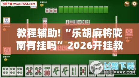 教程辅助!“乐胡麻将陇南有挂吗	”2026开挂教程步骤