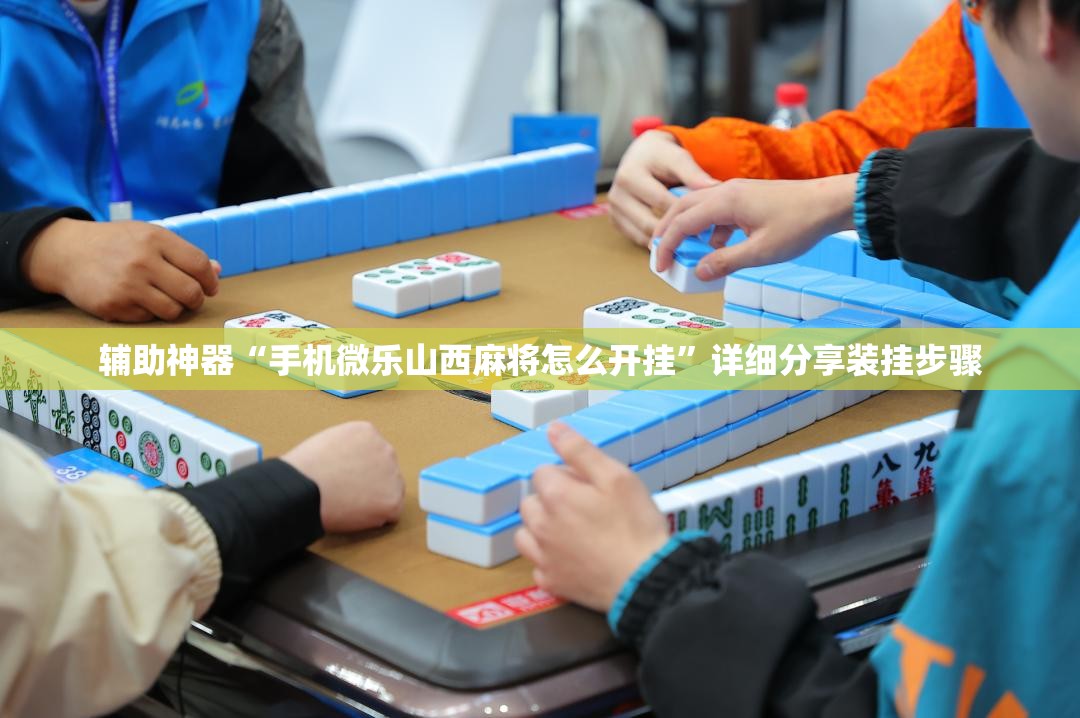 辅助神器“手机微乐山西麻将怎么开挂”详细分享装挂步骤