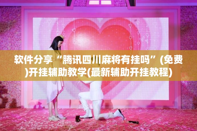 软件分享“腾讯四川麻将有挂吗”(免费)开挂辅助教学(最新辅助开挂教程)