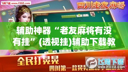 辅助神器“老友麻将有没有挂”(透视挂)辅助下载教程