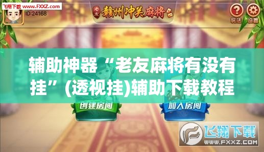 辅助神器“老友麻将有没有挂”(透视挂)辅助下载教程