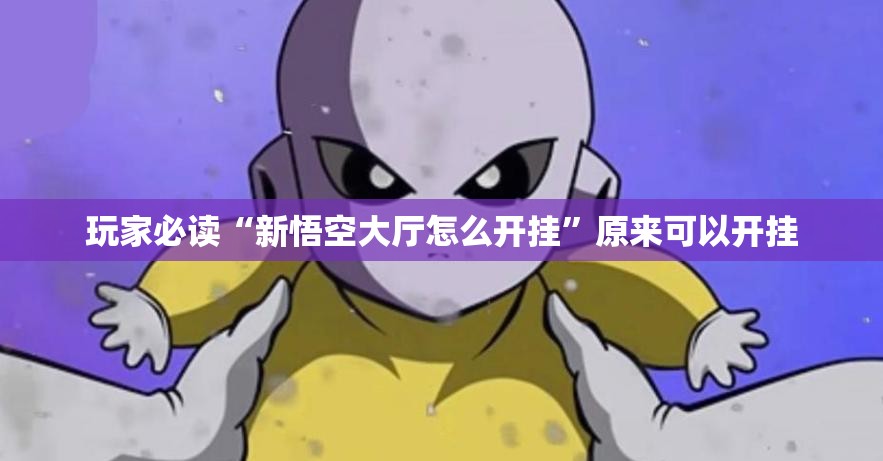 玩家必读“新悟空大厅怎么开挂”原来可以开挂