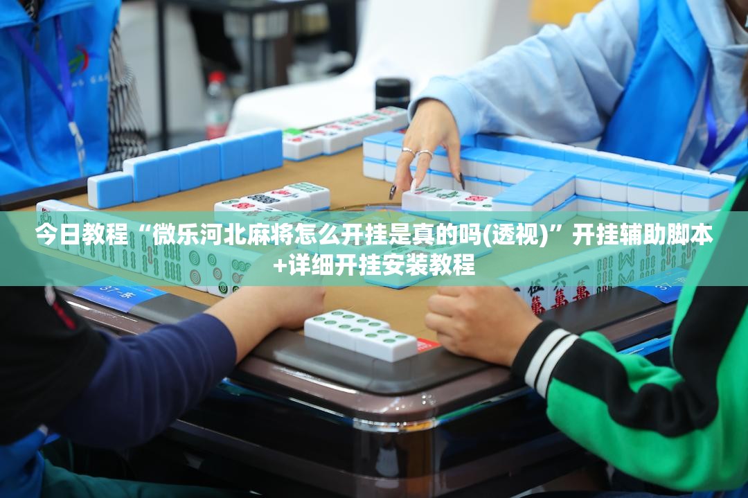 今日教程“微乐河北麻将怎么开挂是真的吗(透视)”开挂辅助脚本+详细开挂安装教程