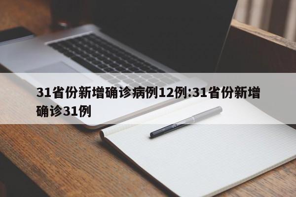 31省份新增确诊病例12例:31省份新增确诊31例
