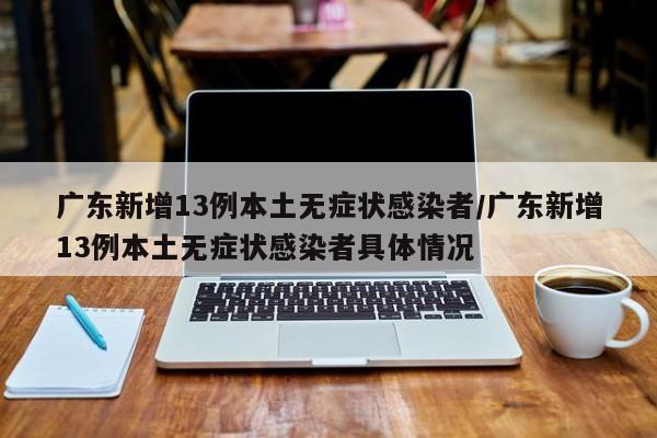 广东新增13例本土无症状感染者/广东新增13例本土无症状感染者具体情况