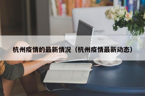 杭州疫情的最新情况(杭州疫情最新动态)