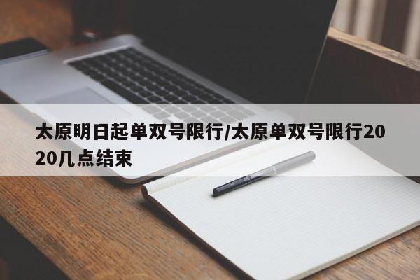太原明日起单双号限行/太原单双号限行2020几点结束