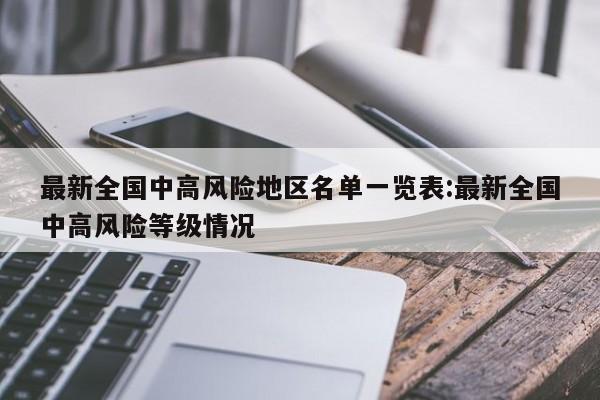 最新全国中高风险地区名单一览表:最新全国中高风险等级情况