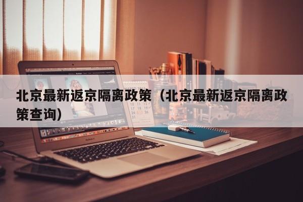 北京最新返京隔离政策(北京最新返京隔离政策查询)