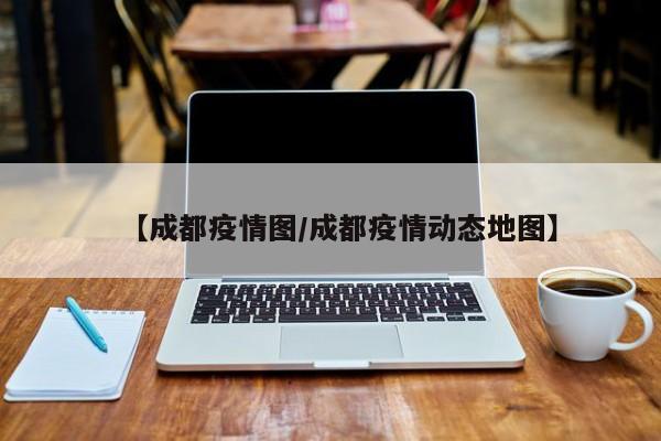 【成都疫情图/成都疫情动态地图】