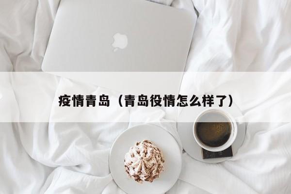 疫情青岛(青岛役情怎么样了)
