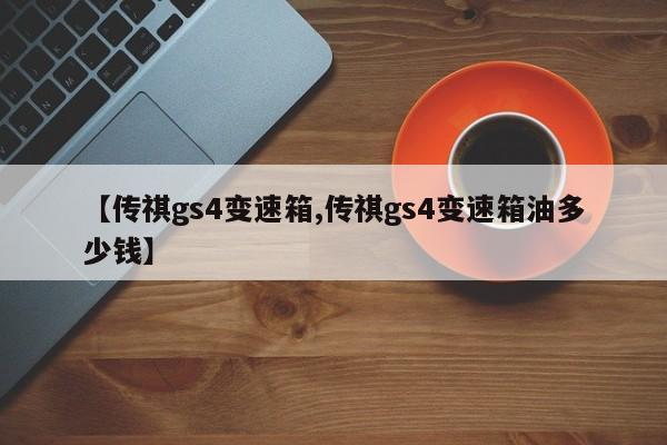【传祺gs4变速箱,传祺gs4变速箱油多少钱】