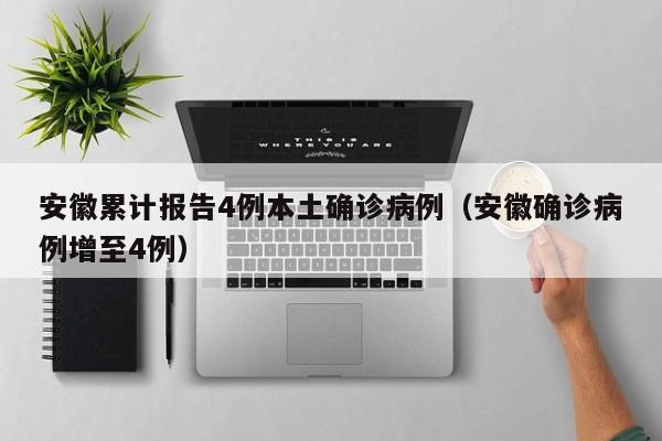 安徽累计报告4例本土确诊病例(安徽确诊病例增至4例)