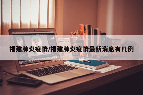 福建肺炎疫情/福建肺炎疫情最新消息有几例