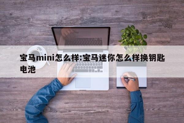 宝马mini怎么样:宝马迷你怎么样换钥匙电池