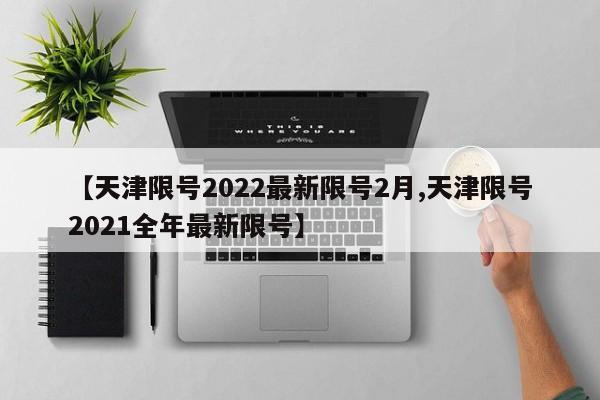 【天津限号2022最新限号2月,天津限号2021全年最新限号】