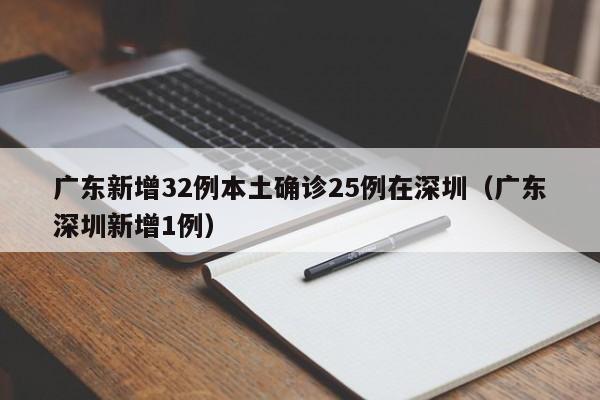 广东新增32例本土确诊25例在深圳(广东深圳新增1例)