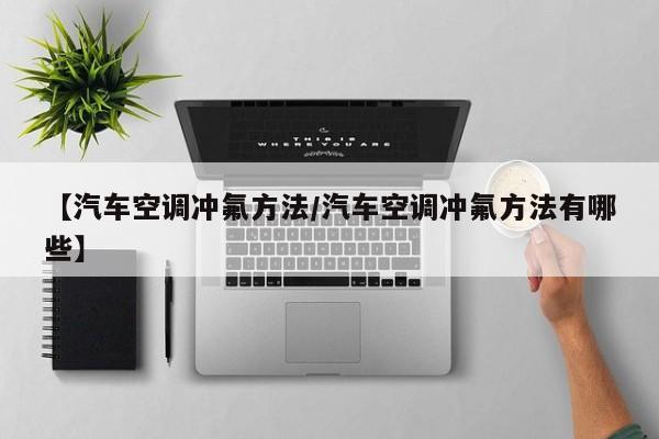 【汽车空调冲氟方法/汽车空调冲氟方法有哪些】
