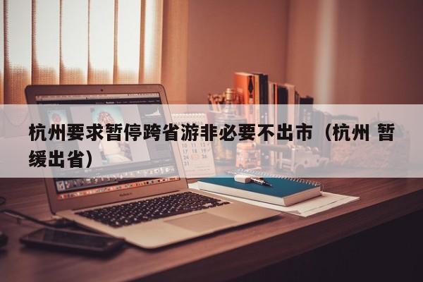 杭州要求暂停跨省游非必要不出市(杭州 暂缓出省)