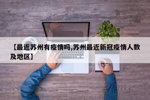 【最近苏州有疫情吗,苏州最近新冠疫情人数及地区】