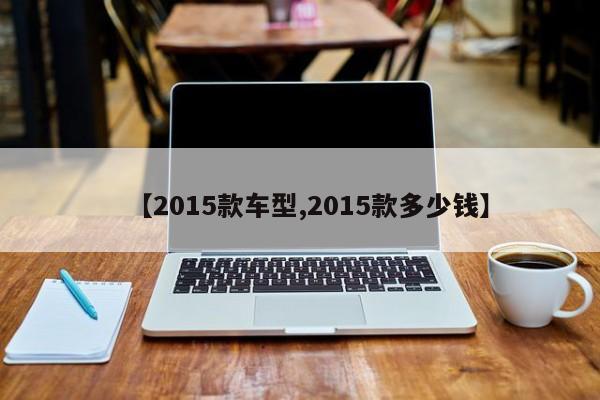 【2015款车型,2015款多少钱】
