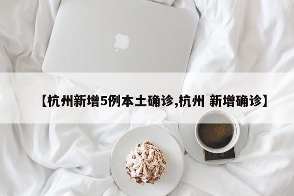 【杭州新增5例本土确诊,杭州 新增确诊】