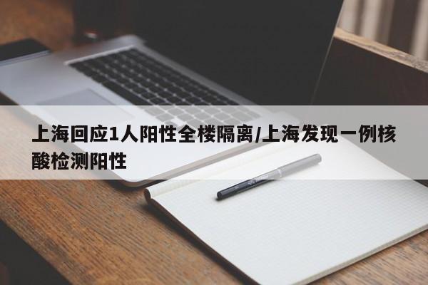 上海回应1人阳性全楼隔离/上海发现一例核酸检测阳性
