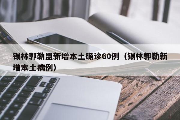 锡林郭勒盟新增本土确诊60例(锡林郭勒新增本土病例)