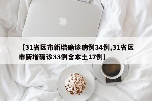 【31省区市新增确诊病例34例,31省区市新增确诊33例含本土17例】