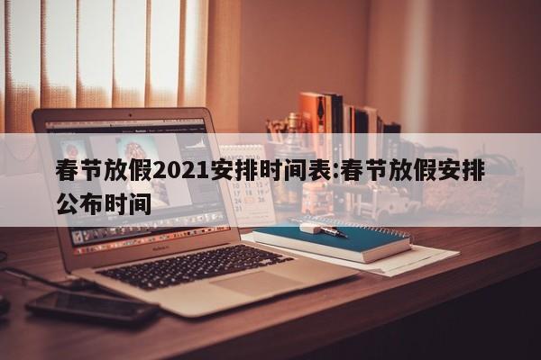 春节放假2021安排时间表:春节放假安排公布时间