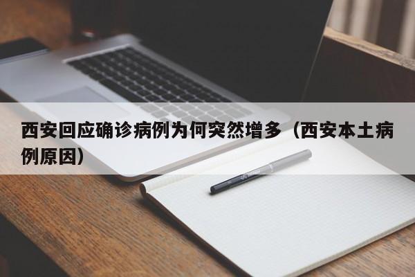 西安回应确诊病例为何突然增多（西安本土病例原因）