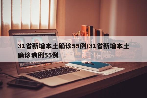 31省新增本土确诊55例/31省新增本土确诊病例55例