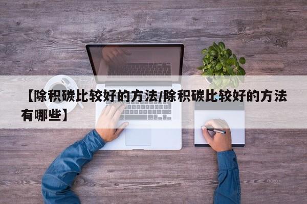 【除积碳比较好的方法/除积碳比较好的方法有哪些】