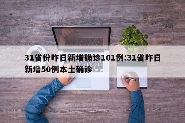 31省份昨日新增确诊101例:31省昨日新增50例本土确诊