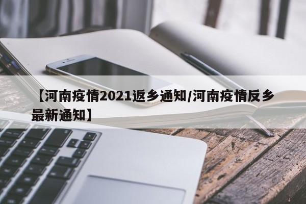 【河南疫情2021返乡通知/河南疫情反乡最新通知】