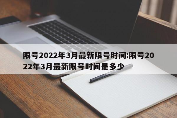 限号2022年3月最新限号时间:限号2022年3月最新限号时间是多少