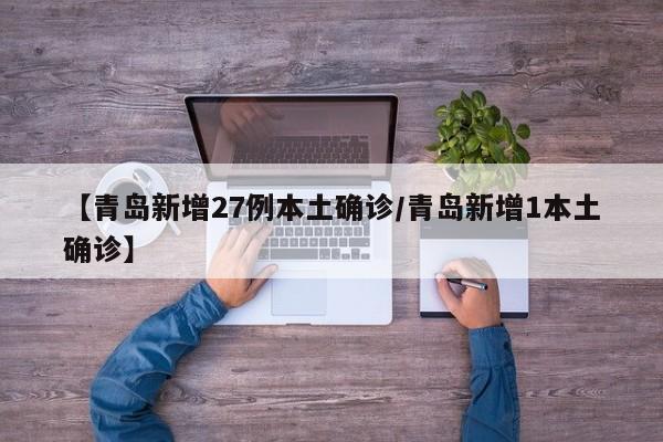 【青岛新增27例本土确诊/青岛新增1本土确诊】